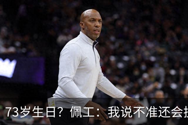 73岁生日？佩工：我说不准还会执教多少年，但我很享受执教贝蒂斯